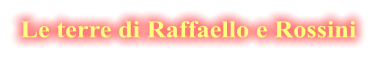 Le terre di Raffaello e Rossini