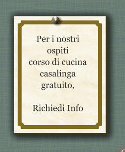 Per i nostri ospiti  corso di cucina casalinga gratuito,  Richiedi Info